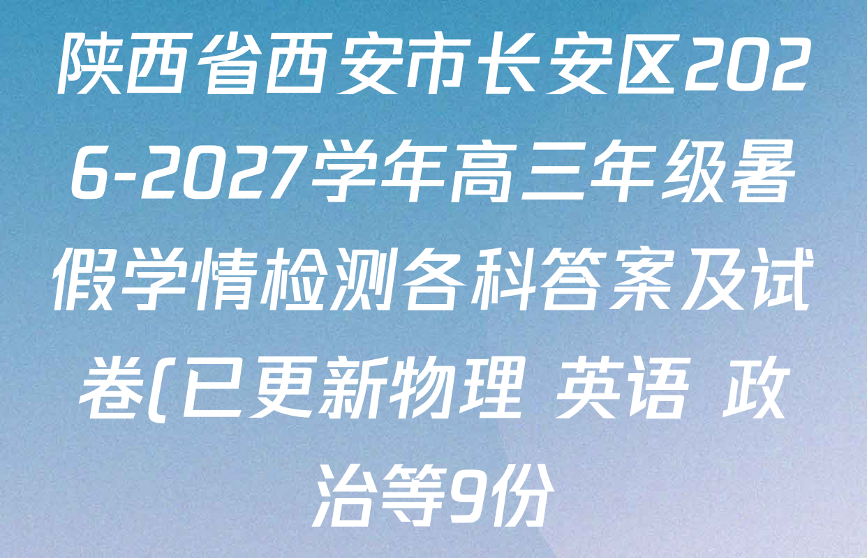 陕西省西安市长安区2026-2027学年高三年级暑假学情检测各科答案及试卷(已更新物理 英语 政治等9份) 陕西省西安市长安区2026-2027学年高三年级暑假学情检测各科答案及试卷(已更新物理 英语 政治等9份)